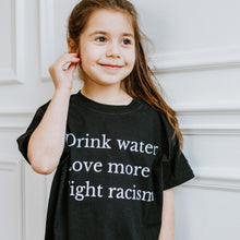  Drink Water Love More Fight Racism | Kids T-Shirt - S & K Collective