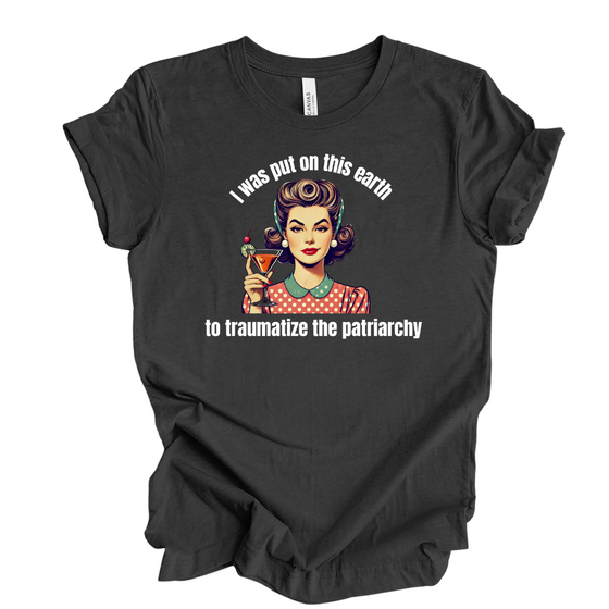 I was put on this Earth to Traumatize the Patriarchy | Adult T-Shirt