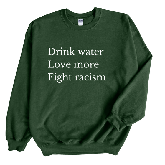 Drink Water Love More Fight Racism | Adult Sweatshirt - S & K Collective