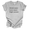 Drink Water Love More Fight Racism | Adult T-Shirt - S & K Collective