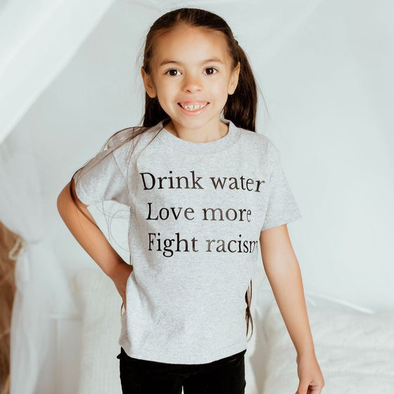 Drink Water Love More Fight Racism | Kids T-Shirt - S & K Collective
